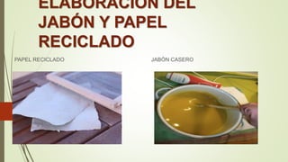 ELABORACIÓN DEL
JABÓN Y PAPEL
RECICLADO
PAPEL RECICLADO JABÓN CASERO
 