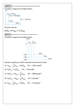 Considere o diagrama de entalpia abaixo:
Encontre o ΔH de:
H2O(l)  H2(g) + ½ O2(g)
Considere o diagrama de entalpia abaixo.
Assinale a opção que contém a equação termoquímica correta.
 