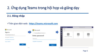 2. Ứng dụng Teams trong hội họp và giảng dạy
2.1. Đăng nhập
✓Trên giao diện web: https://teams.microsoft.com
Page 6
 