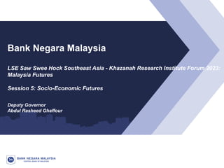 1
Option 1
Bank Negara Malaysia
LSE Saw Swee Hock Southeast Asia - Khazanah Research Institute Forum 2023:
Malaysia Futures
Session 5: Socio-Economic Futures
Deputy Governor
Abdul Rasheed Ghaffour
 