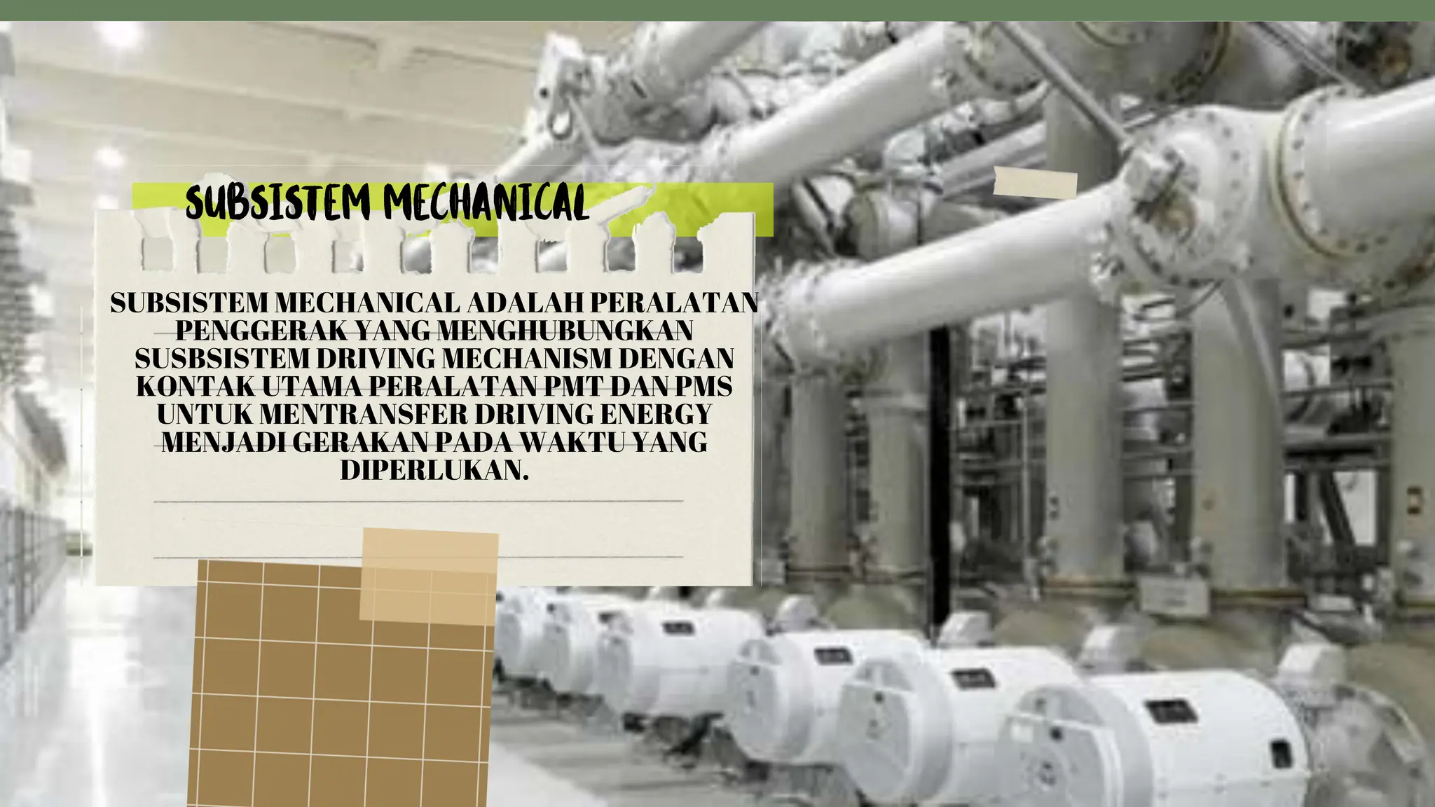 SUBSISTEM MECHANICAL ADALAH PERALATAN
PENGGERAK YANG MENGHUBUNGKAN
SUSBSISTEM DRIVING MECHANISM DENGAN
KONTAK UTAMA PERALATAN PMT DAN PMS
UNTUK MENTRANSFER DRIVING ENERGY
MENJADI GERAKAN PADA WAKTU YANG
DIPERLUKAN.
 