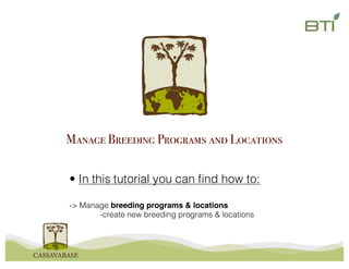 • In this tutorial you can find how to:
-> Manage breeding programs & locations
-create new breeding programs & locations
Manage Breeding Programs and Locations
 