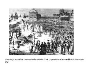Embora já houvesse um inquisidor desde 1534. O primeiro  Auto-de-fé  realizou-se em 1541 