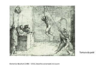 Domenico Becafumi [1486 – 1551]; desenho conservado no Louvre Tortura da polé 