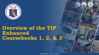 DEPARTMENT OF EDUCATION 1
Overview of the TIP
Enhanced
Coursebooks 1, 2, & 3
 