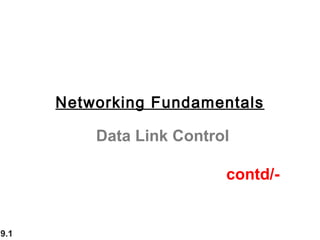 9.1
Data Link Control
contd/-
Networking Fundamentals
 