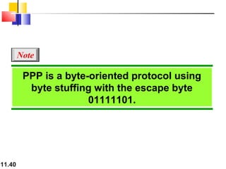 11.40
PPP is a byte-oriented protocol using
byte stuffing with the escape byte
01111101.
Note
 