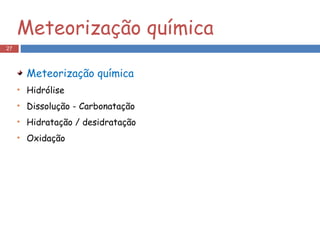 Meteorização química Meteorização química Hidrólise Dissolução - Carbonatação Hidratação / desidratação Oxidação 