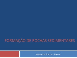 Margarida Barbosa Teixeira FORMAÇÃO DE ROCHAS SEDIMENTARES 