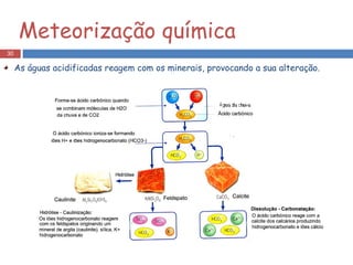 As águas acidificadas reagem com os minerais, provocando a sua alteração. Meteorização química 