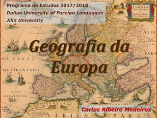 Geografia da
Europa
Programa de Estudos 2017/2018
Dalian University of Foreign Languages
Jilin University
Carlos Ribeiro Medeiros
2017/2018 FCSH/UNL - DUFL | JILIN 1
 