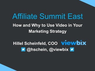 Affiliate Summit East
How and Why to Use Video in Your
Marketing Strategy
Hillel Scheinfeld, COO .
@hschein, @viewbix
 