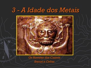 3 - A Idade dos Metais Os Homens dos Castros Iberos e Celtas 