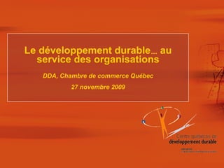 Le développement durable …  au service des organisations DDA, Chambre de commerce Québec 27 novembre 2009 