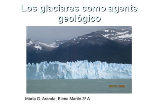 Los glaciares como agente geológico ,[object Object]