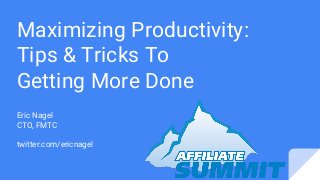 Maximizing Productivity:
Tips & Tricks To
Getting More Done
Eric Nagel
CTO, FMTC
twitter.com/ericnagel
 