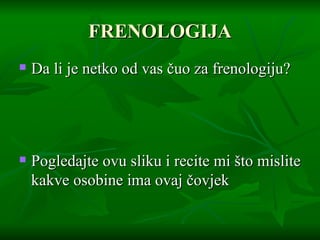 FRENOLOGIJA Da li je netko od vas čuo za frenologiju? Pogledajte ovu sliku i recite mi što mislite kakve osobine ima ovaj čovjek   