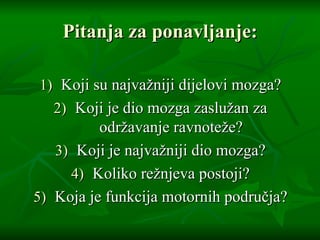 Pitanja za ponavljanje: Koji su najvažniji dijelovi mozga? Koji je dio mozga zaslužan za održavanje ravnoteže? Koji je najvažniji dio mozga? Koliko režnjeva postoji? Koja je funkcija motornih područja? 