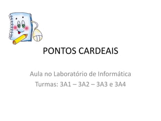 PONTOS CARDEAIS

Aula no Laboratório de Informática
 Turmas: 3A1 – 3A2 – 3A3 e 3A4
 