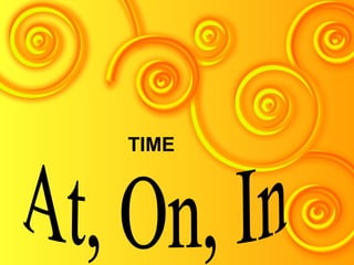 PREPOSITIONS OF TIME At, On, In TIME 