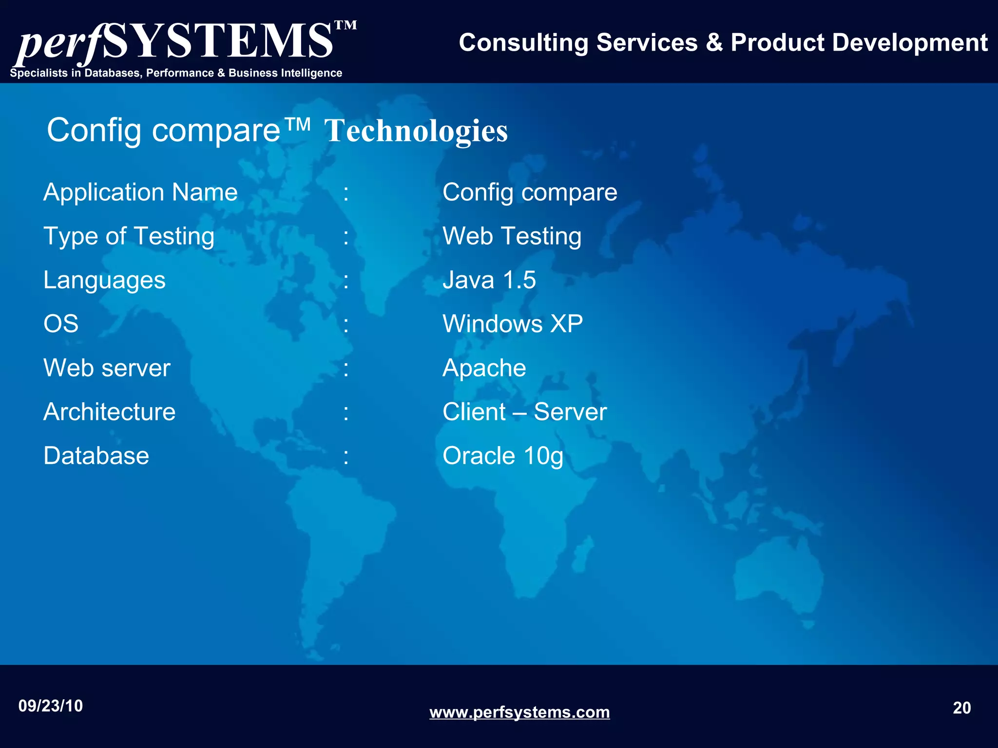 Config compare™   Technologies Application Name  :  Config compare Type of Testing  :  Web Testing  Languages  :  Java 1.5 OS  :  Windows XP  Web server  : Apache Architecture :  Client – Server  Database  :  Oracle 10g 