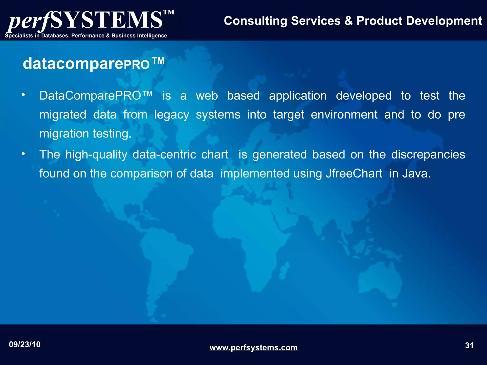datacompare PRO ™ DataComparePRO™ is a web based application developed to test the migrated data from legacy systems into target environment and to do pre migration testing. The high-quality data-centric chart  is generated based on the discrepancies found on the comparison of data  implemented using JfreeChart  in Java. 