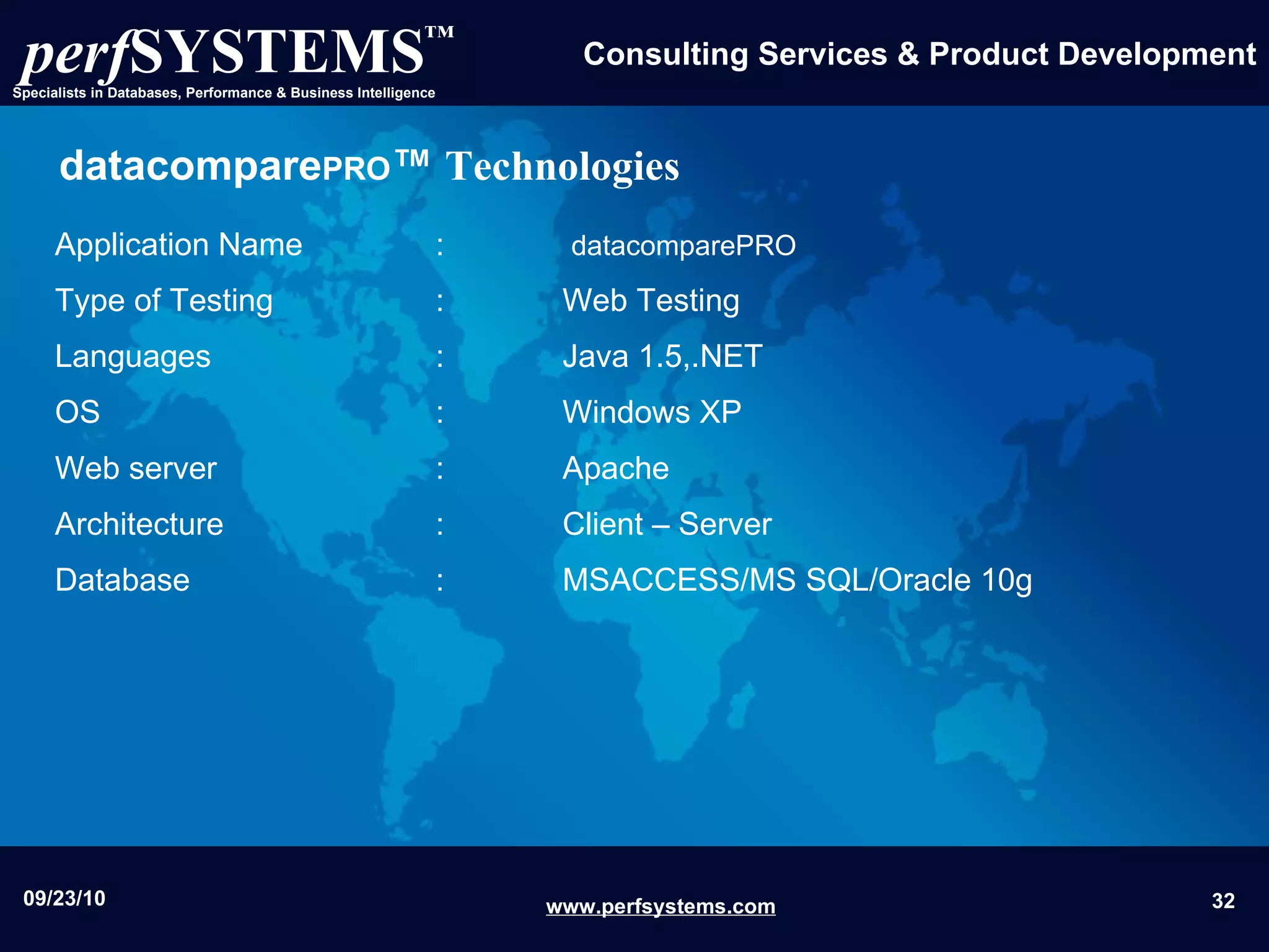 datacompare PRO ™  Technologies Application Name  :    datacomparePRO Type of Testing  :  Web Testing  Languages  :  Java 1.5,.NET OS  :  Windows XP  Web server  : Apache Architecture :  Client – Server  Database  :  MSACCESS/MS SQL/Oracle 10g 