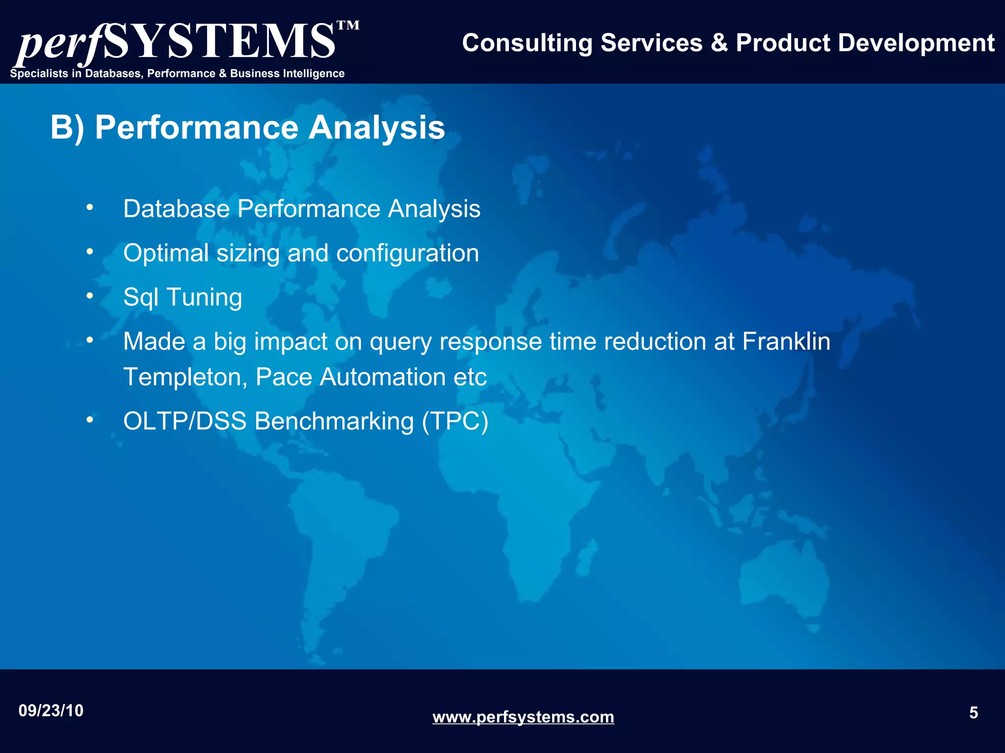 B) Performance Analysis Database Performance Analysis Optimal sizing and configuration Sql Tuning Made a big impact on query response time reduction at Franklin Templeton, Pace Automation etc OLTP/DSS Benchmarking (TPC) 