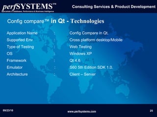 Config compare™   in Qt -  Technologies Application Name  :  Config Compare in Qt. Supported Env  :  Cross platform desktop/Mobile Type of Testing  :  Web Testing  OS  :  Windows XP  Framework  :  Qt 4.6 Emulator  :  S60 5th Edition SDK 1.0.   Architecture :  Client – Server  