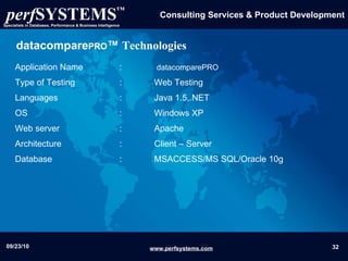 datacompare PRO ™  Technologies Application Name  :    datacomparePRO Type of Testing  :  Web Testing  Languages  :  Java 1.5,.NET OS  :  Windows XP  Web server  : Apache Architecture :  Client – Server  Database  :  MSACCESS/MS SQL/Oracle 10g 