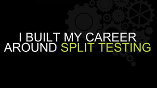 I BUILT MY CAREER
AROUND SPLIT TESTING
 