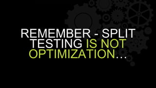 REMEMBER - SPLIT
TESTING IS NOT
OPTIMIZATION…
 