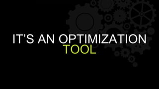 IT’S AN OPTIMIZATION
TOOL
 