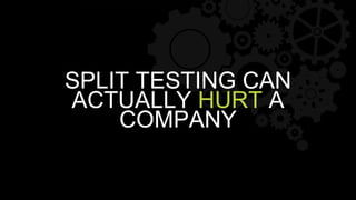 SPLIT TESTING CAN
ACTUALLY HURT A
COMPANY
 