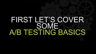 FIRST LET’S COVER
SOME
A/B TESTING BASICS
 