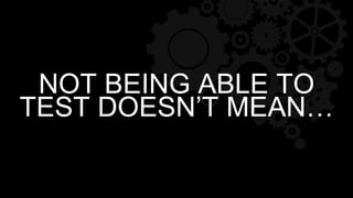 NOT BEING ABLE TO
TEST DOESN’T MEAN…
 
