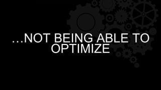 …NOT BEING ABLE TO
OPTIMIZE
 