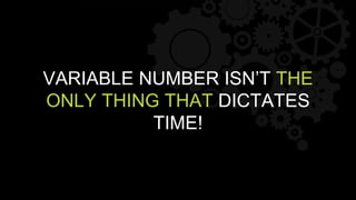 VARIABLE NUMBER ISN’T THE
ONLY THING THAT DICTATES
TIME!
 