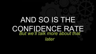 AND SO IS THE
CONFIDENCE RATEBut we’ll talk more about that
later
 