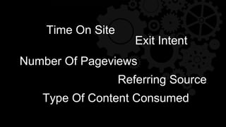 Time On Site
Number Of Pageviews
Type Of Content Consumed
Exit Intent
Referring Source
 