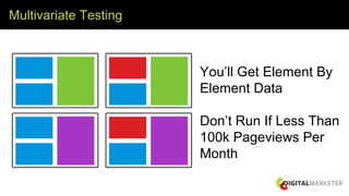 Multivariate Testing
You’ll Get Element By
Element Data
Don’t Run If Less Than
100k Pageviews Per
Month
 