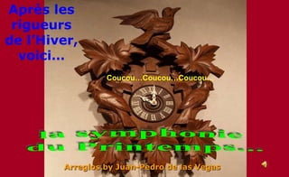 Après les rigueurs de l’Hiver, voici… Coucou…Coucou…Coucou… la symphonie  du Printemps... Arreglos by Juan-Pedro de las Vegas 
