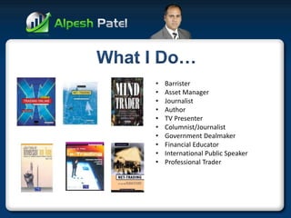 •Barrister 
•Asset Manager 
•Journalist 
•Author 
•TV Presenter 
•Columnist/Journalist 
•Government Dealmaker 
•Financial Educator 
•International Public Speaker 
•Professional Trader  