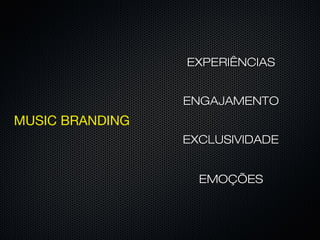 EXCLUSIVIDADEEXCLUSIVIDADE
ENGAJAMENTOENGAJAMENTO
EMOÇÕESEMOÇÕES
EXPERIÊNCIASEXPERIÊNCIAS
MUSIC BRANDING
 