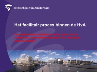 Het facilitair proces binnen de HvA
Presentatie door Coby Belder in het kader van de
masterclass Informatiemanagement (Pro Education
december 2009)
 