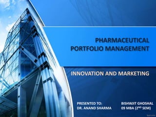 PHARMACEUTICAL
PORTFOLIO MANAGEMENT
INNOVATION AND MARKETING
BISHWJIT GHOSHAL
09 MBA (2ND SEM)
PRESENTED TO:
DR. ANAND SHARMA
 