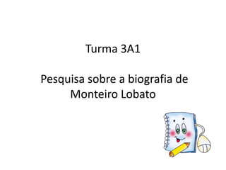 Turma 3A1
Pesquisa sobre a biografia de
Monteiro Lobato
 