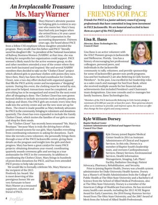 An Irreplaceable Treasure:
Ms.MaryWarner
Introducing:
FRIENDS FOR PACE
Friends For PACE is a junior advisory council of young
professionals that have committed to long-term investment
in PACE Jacksonville. We are honored and excited to have
them as a part of the PACE family!
Lisa R. Ilano
Director, Ilano Technologies Inc.
Council Chair
Lisa Ilano is an active volunteer with
the AT&T Pioneers groups in Jacksonville
and Melbourne, Florida. Lisa has a
history of encouraging her professional
colleagues, personal peers, and
individuals in the Jacksonville
community to rally, volunteer, and provide sponsorship
for some of Jacksonville’s greater non-profit programs.
Lisa and her husband CJ are also Believing in Girls Society
Members*. In the past, Lisa excelled in her leadership roles
as a sales coach and manager for SunTrust Bank, where
she received multiple awards for her financial sales
achievements that included President’s and Chairman’s
team designations. Lisa now consults and co-manages her
family business, Ilano Technologies Inc.
Kyle William Dorsey
Baptist Medical Center
Assistant Administrator of Clinical and Support Services
Council Vice Chair
Kyle Dorsey joined Baptist Medical
Center South in 2014 as Assistant
Administrator of Clinical and Support
Services. In this role, Dorsey is a
member of Baptist South’s leadership
team, and oversees Cardiopulmonary
Services, Dietary Services, Environmental
Services, Health Information
Management, Imaging, Lab, Plant/
Facility, Radiation Oncology, Patient
Advocacy, Pharmacy, Rehabilitation, and Security.
Prior to joining Baptist Health, Dorsey was a health system
administrator for Duke University Health System. Dorsey
has a Master’s of Health Administration from the College of
Public Health at The Ohio State University and a Bachelor’s of
Science from the School of Allied Medical Professions, also
at The Ohio State University. Dorsey is a member of the
American College of Healthcare Executives. He has received
many health care awards, including the 2012 ACHE Regent
Award for Early Careerists, the 2010Young Alumnus Service
Award from The Ohio State University, and the 2007 Award of
Merit from the School of Allied Health Professionals.
*Members of the PACE Jacksonville Believing in Girls Society pledge a
minimum of $1,000 per year for at least five years. These generous donors
allow us to continue to provide, and improve upon, the services we offer
that change the lives of girls and young women.
4 Profiles
MaryWarner’s altruistic passion
for helping girls is evident to any-
one who meets her. Mary’s busy
days had only just begun when
she retired from a 34-year career
with CSX Corporation in the
accounting department. Thirteen
years ago, she heard about PACE
from a fellow CSX employee whose daughter attended the
program. Mary recalls that this father said PACE “literally
saved his daughter’s life.” As president of the National Association
of Railway BusinessWomen (NARBW) at that time, she was
looking for nonprofits her organization could support. PACE
seemed a likely match for the active womens group, so she
and other members attended a tour of the center where they
were both fascinated and inspired. She and several NARBW
members then decided to take on the“Clothes Closet” project
which allowed girls to purchase clothes with points they earn.
Since then, Mary has been the lead coordinator for Clothes
Closet, now a two-day effort decked with organized apparel
that fills the PACE activity center and incorporates a“shopping”
system. During this event, the clothing must be sorted by size,
girls must be helped, transactions must be completed, and
everything has to be reorganized and stored for the next event
after all shopping is done. The Clothes Closet has now grown
beyond clothes to include accessories such as jewelry, purses,
makeup and shoes. Our PACE girls are ecstatic every time they
walk into the activity center and see the new store set up for
them. The closet is made possible as Mary tirelessly advocates
forPACEinthecommunity,bringinginvolunteersanddonations
quarterly. The closet has even expanded to include the Family
Clothes Closet, which invites the families of our girls to come
and shop for their needs.
The “Clothes Closet” has recently been renamed “Ms. Mary’s
Boutique,” because Mary is truly the driving force of this
positive reward system for our girls. Mary handles everything
from coordinating volunteers to asking for donations. Each
time she recruits a new volunteer, she personally brings them
through a tour of the PACE Jacksonville center, giving them
details on the program and insight into the girls and their
progress. Mary has been a great catalyst for many PACE
projects: obtaining donations year-round, coordinating
quarterly awards ceremony gifts and serving as a true
ambassador for PACE in the community. In addition to
coordinating the Clothes Closet, Mary brings in hundreds
of prom dress donations for PACE, and has even attended
PACE proms to help take pictures.
We would like to formally celebrate Ms. MaryWarner as
the recipient of the 2015
Positively Jax Award. She
is most deserving of this
prestigious honor.We are
very fortunate to have
MaryWarner as a treasured
supporter, volunteer and
friend of PACE.
 