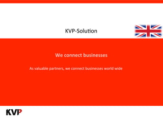 We	
  connect	
  businesses	
  
As	
  valuable	
  partners,	
  we	
  connect	
  businesses	
  world	
  wide	
  
KVP-­‐Solu9on	
  
 
