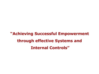 “ Achieving Successful Empowerment  through effective Systems and Internal Controls” 